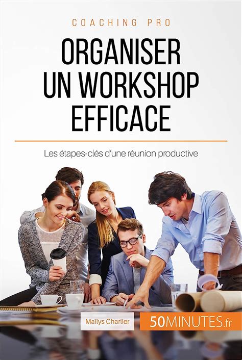 Organiser un workshop efficace: Les étapes-clés d'une réunion productive (Coaching pro t. 31)